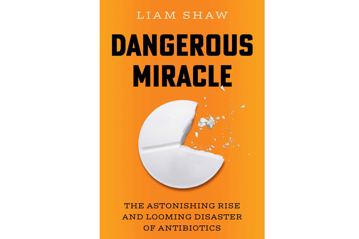 “Dangerous Miracle: The Astonishing Rise and Looming Disaster of Antibiotics,’’ by Liam Shaw (PSimon & Schuster, 352 pages). Credit: Cover image courtesy of Simon & Schuster/ Penguin Random House